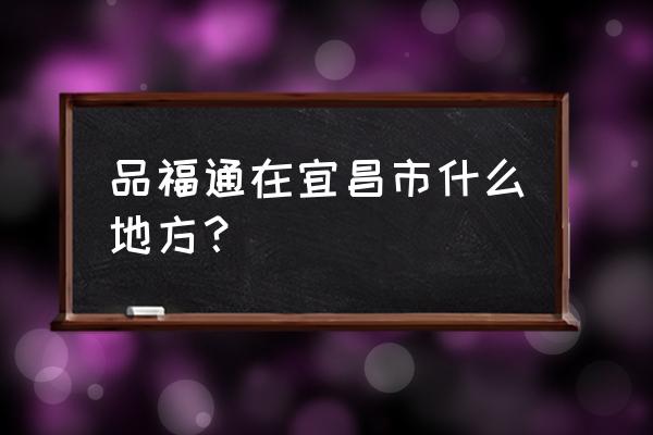宜昌大洋百货有哪些品牌 品福通在宜昌市什么地方？
