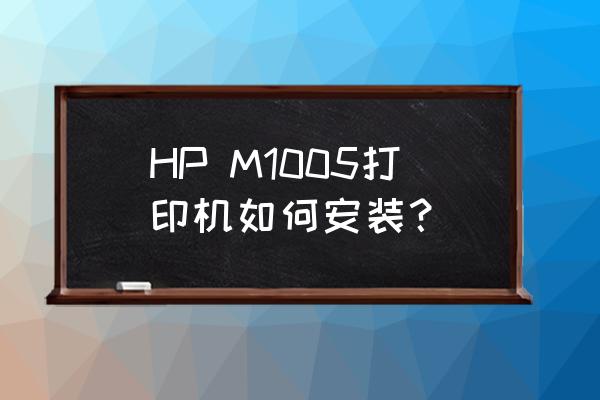 hpm1005扫描怎么安装 HP M1005打印机如何安装？