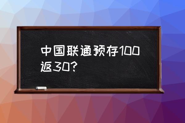 2020联通充话费活动 中国联通预存100返30？