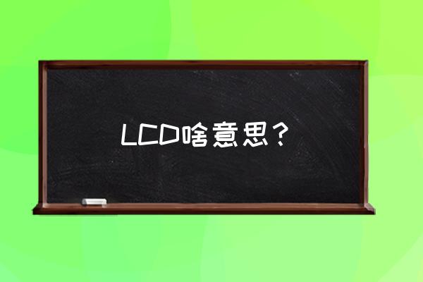 lcd的含义 LCD啥意思？