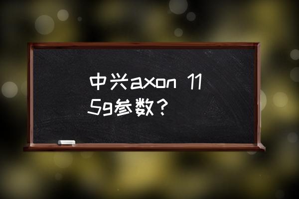 中兴axon参数 中兴axon 115g参数？