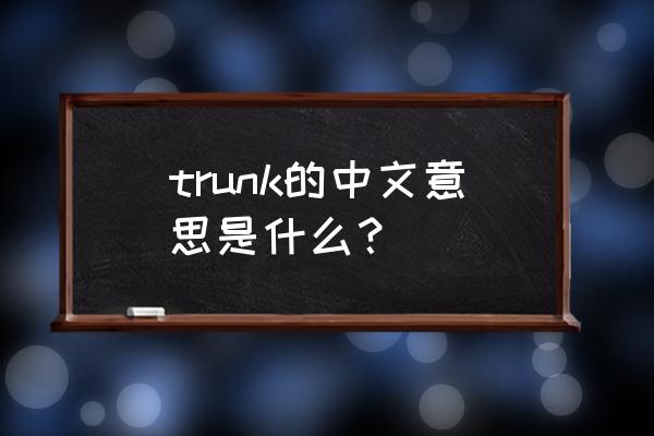 trunk是什么意思啊 trunk的中文意思是什么？