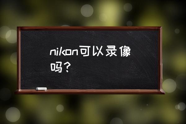尼康p100可以录像吗 nikon可以录像吗？