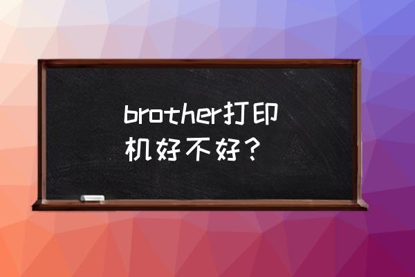 brother打印机怎么样 brother打印机好不好？