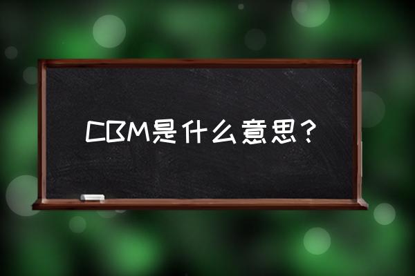 cbm的全称是什么 CBM是什么意思？