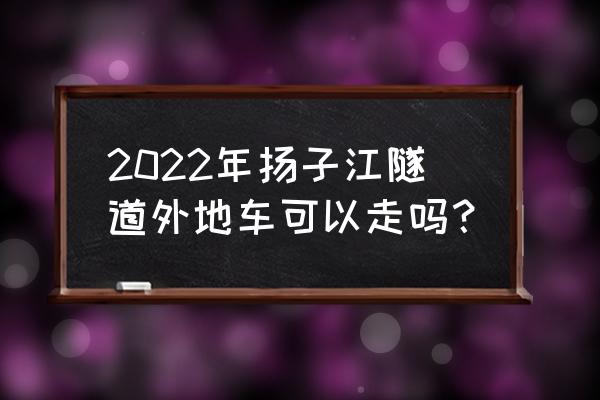 扬子江隧道现在叫什么 2022年扬子江隧道外地车可以走吗？
