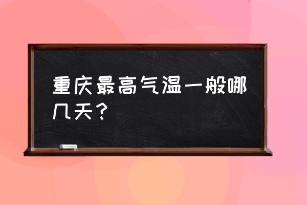 重庆最高气温 重庆最高气温一般哪几天？