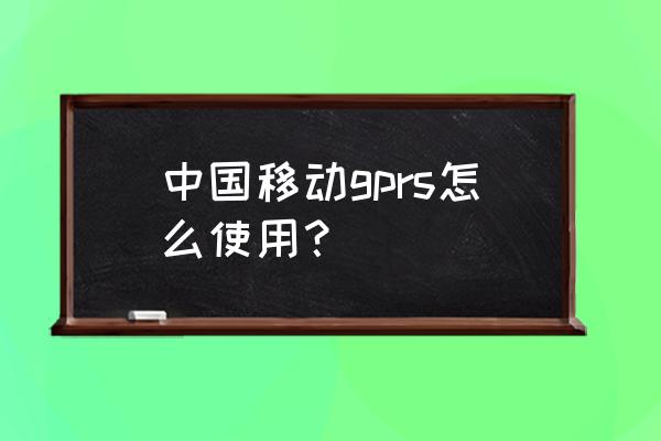 中国移动gprs怎么开通 中国移动gprs怎么使用？