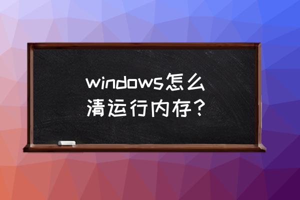 怎么清理电脑运行内存 windows怎么清运行内存？