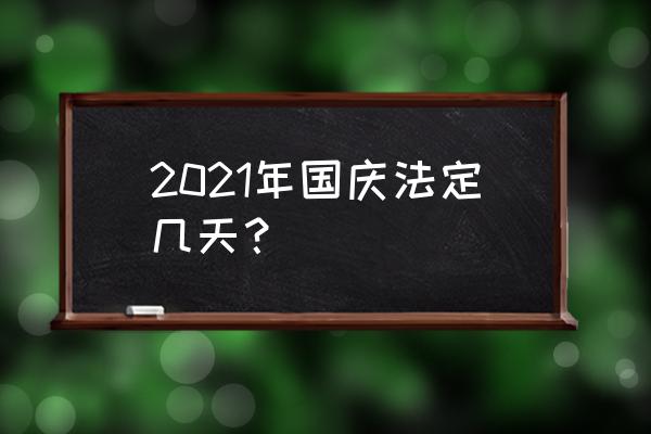 国庆节放假2021年放几天 2021年国庆法定几天？