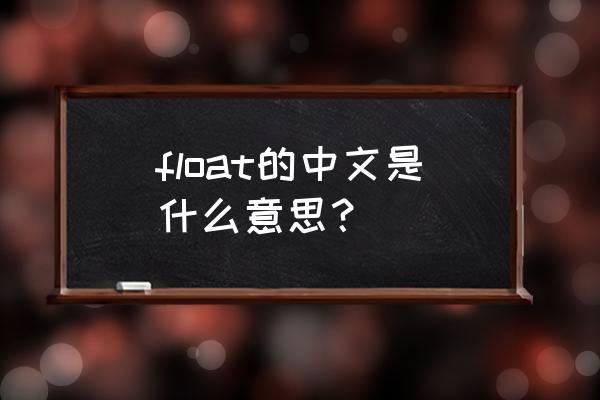 float是什么意思中文 float的中文是什么意思？