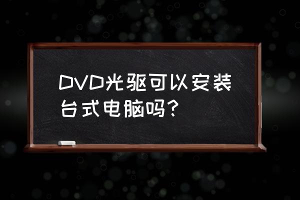 台式dvd光驱 DVD光驱可以安装台式电脑吗？