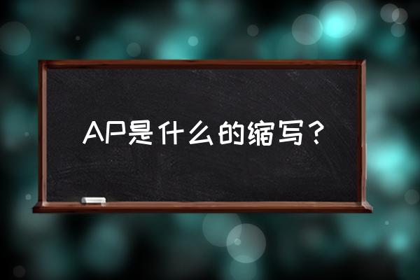 ap是什么的缩写 AP是什么的缩写？