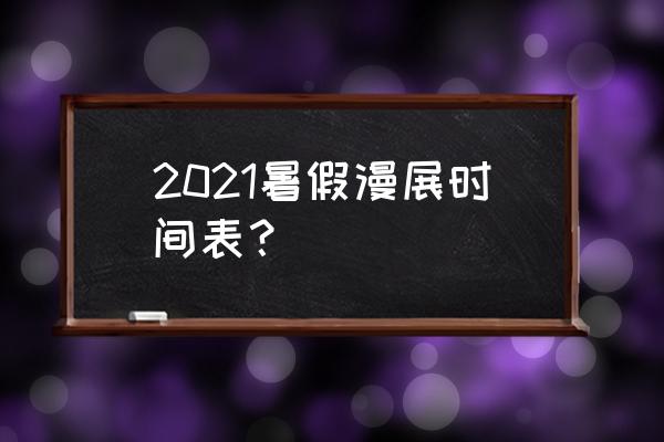 杭州漫展2020时间表 2021暑假漫展时间表？