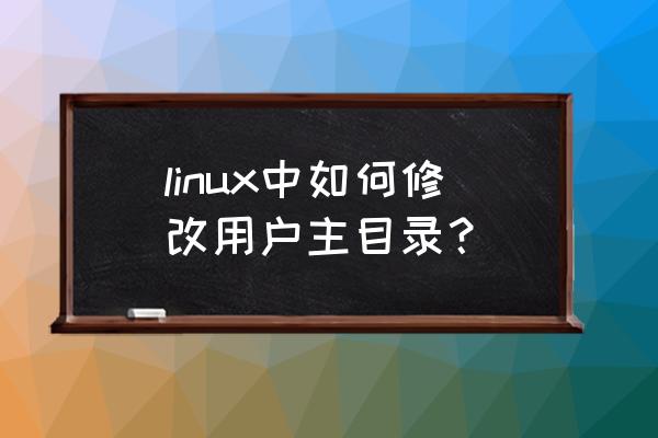 linux修改主目录名命令 linux中如何修改用户主目录？