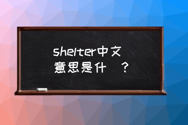 shelter是什么意思啊 shelter中文意思是什麼？