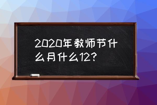 教师节是几月几号2020 2020年教师节什么月什么12？