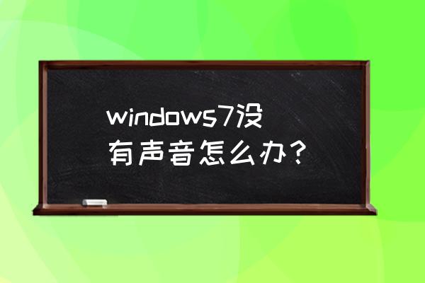 win7没声音了怎么搞 windows7没有声音怎么办？