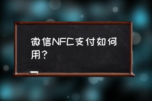 nfc触碰付款微信支付 微信NFC支付如何用？