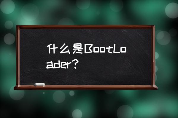 什么是bootloader程序 什么是BootLoader？