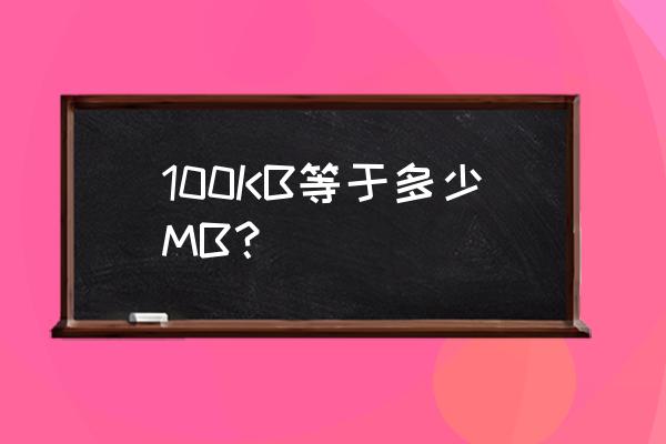 100kb等于多少mb 100KB等于多少MB？