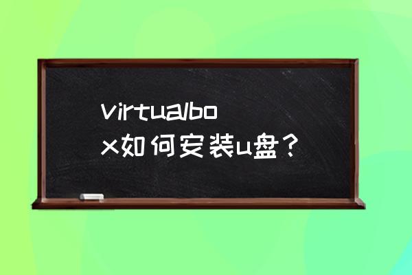 virtualbox安装详解 virtualbox如何安装u盘？