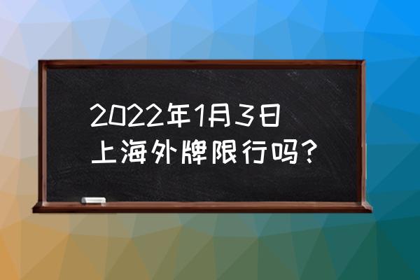 上海限行2022 2022年1月3日上海外牌限行吗？