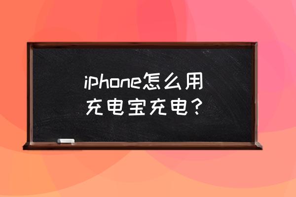 充电宝给苹果手机充电 iphone怎么用充电宝充电？