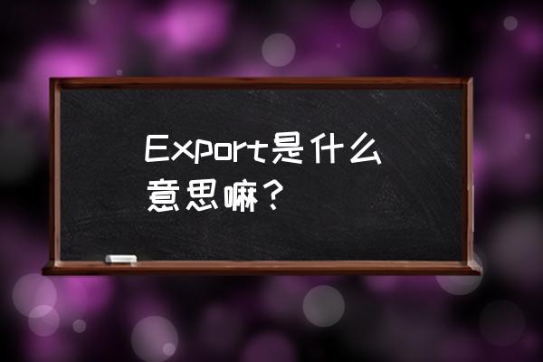 exporting是什么意思 Export是什么意思嘛？