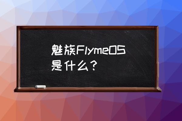 魅蓝metal安卓版本 魅族FlymeOS是什么？