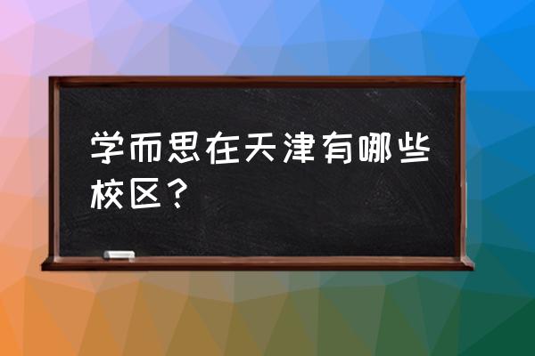 天津的学而思有几家 学而思在天津有哪些校区？
