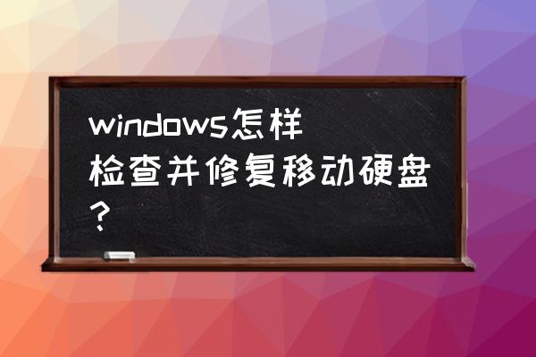 如何快速修复移动硬盘 windows怎样检查并修复移动硬盘？