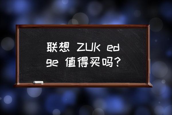 联想zukegde 联想 ZUK edge 值得买吗？