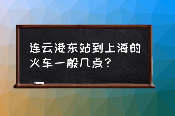 连云港东站最新时刻表 连云港东站到上海的火车一般几点？