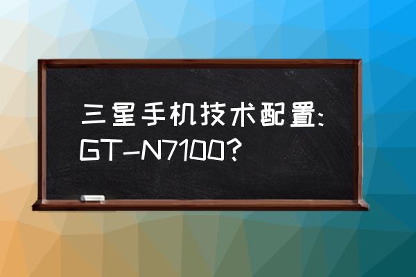 三星n7100参数 三星手机技术配置:GT-N7100？