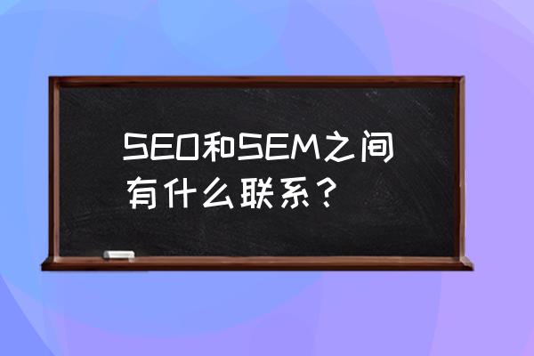 seo与搜索引擎的对话 SEO和SEM之间有什么联系？