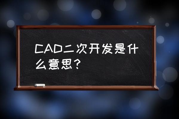 autocad二次开发途径 CAD二次开发是什么意思？