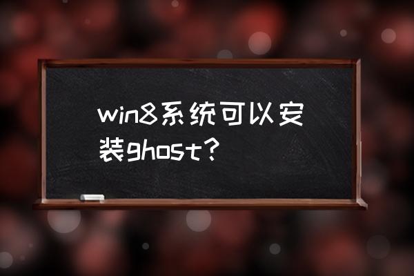 深度ghostwin8 win8系统可以安装ghost？