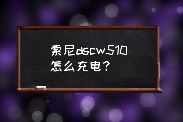 索尼w510怎么充电 索尼dscw510怎么充电？