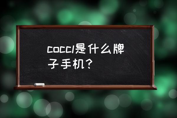 大神手机是什么牌子 coccl是什么牌子手机？