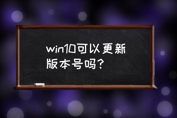 win10版本号怎么升级 win10可以更新版本号吗？