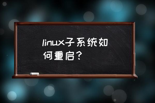 linux强制重启命令 linux子系统如何重启？