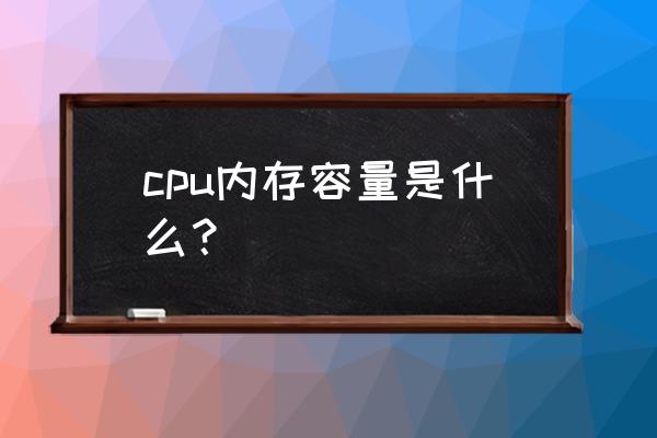 cpu内存容量 cpu内存容量是什么？
