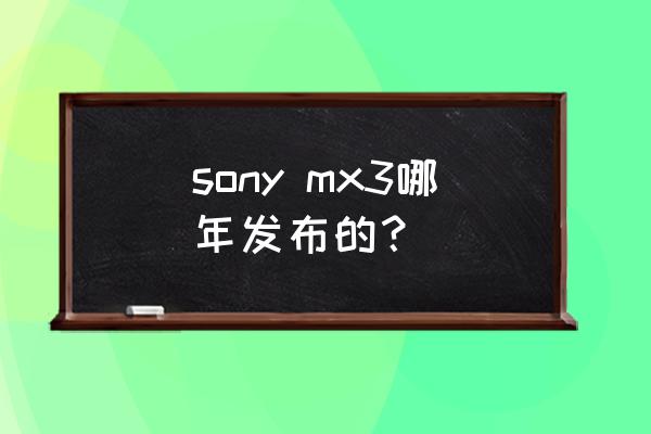 索尼mx3上市时间 sony mx3哪年发布的？