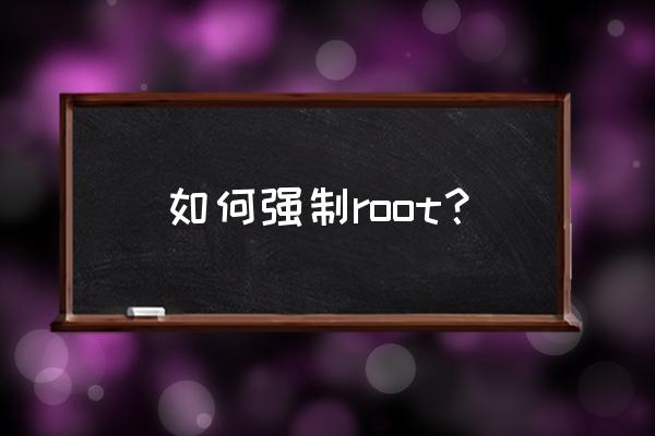 手机怎么强制root 如何强制root？