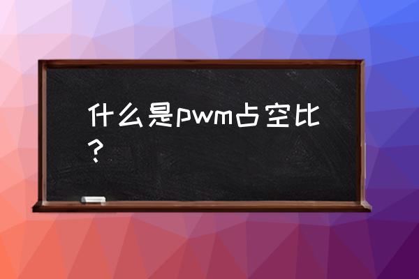 pwm占空比定义 什么是pwm占空比？