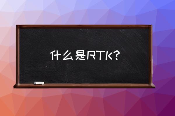 rtk全称 什么是RTK？