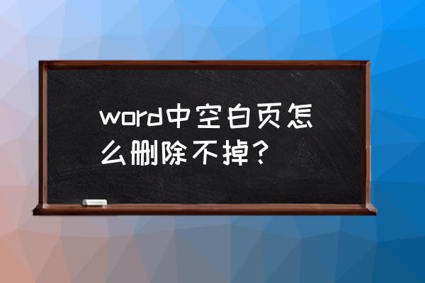 word中间空白页删不掉 word中空白页怎么删除不掉？