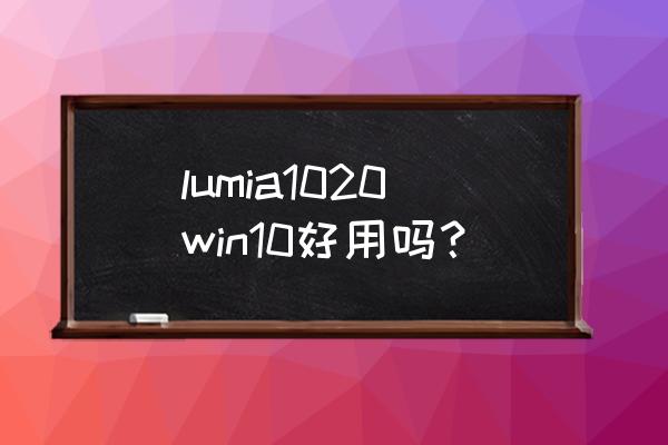 诺基亚1020参数 lumia1020win10好用吗？