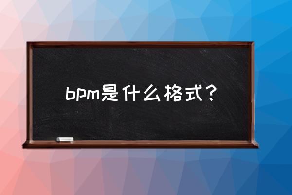 bpm是什么格式 bpm是什么格式？